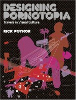 Designing Pornotopia: Travels in Visual Culture - Rick Poynor