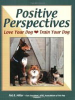 Positive Perspectives: Love Your Dog, Train Your Dog - Pat Miller