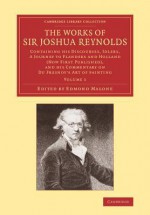 The Works of Sir Joshua Reynolds: Volume 1: Containing His Discourses, Idlers, a Journey to Flanders and Holland (Now First Published), and His Commentary on Du Fresnoy's 'Art of Painting' - Joshua Reynolds, Edmond Malone