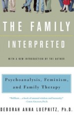 The Family Interpreted: Psychoanalysis, Feminism, And Family Therapy - Deborah Anna Luepnitz, Paki Wieland