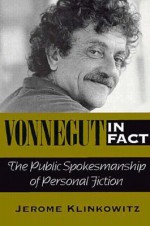 Vonnegut in Fact: The Public Spokesmanship of Personal Fiction - Jerome Klinkowitz