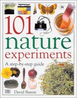 101 Nature Experiments: A Step-by-Step Guide - David Burnie, David Burnie