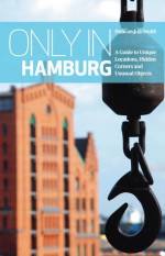 Only in Hamburg: A Guide to Unique Locations, Hidden Corners and Unusual Objects - Duncan J.D. Smith