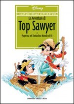 I classici della letteratura Disney n. 07: Le avventure di Top Sawyer - Walt Disney Company, Ivan Saidenberg, Irineu Soares Rodrigues, Fabio Michelini, Alberico Motta, Maria Luisa Uggetti, Sauro Pennacchioli