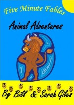 Five Minute Fables... Animal Adventures. Five Minute Bedtime Fable Stories retold for young children by Bill and Sarah Giles. (Bill and Sarah Giles Books for Children) - Sarah Giles, Bill Giles