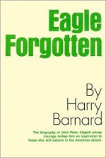 Eagle Forgotten: The Life of John Peter Altgeld - Harry Barnard