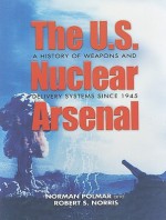 The U.S. Nuclear Arsenal: A History of Weapons and Delivery Systems since 1945 - Norman Polmar, Robert S. Norris