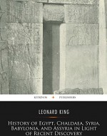 History Of Egypt, Chaldæa, Syria, Babylonia, And Assyria In The Light Of Recent Discovery - Leonard King