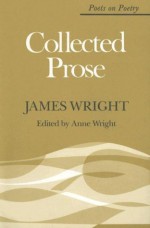 Collected Prose (Poets on Poetry) - James Wright, Anne Wright