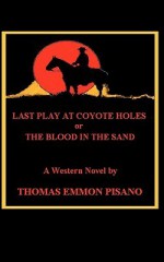 Last Play at Coyote Holes: The Blood in the Sand - Thomas Emmon Pisano