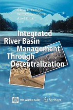 Integrated River Basin Management Through Decentralization - Karin E. Kemper, William Blomquist, Ariel Dinar