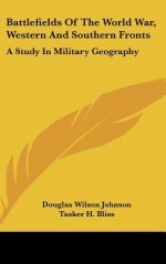 Battlefields of the World War, Western and Southern Fronts: A Study in Military Geography - Douglas Wilson Johnson