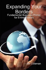 Expanding Your Borders: Fundamental Business Primer for Entrepreneurs - Jim Coleman