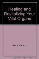 Healing and Revitalizing Your Vital Organs - Carlson Wade