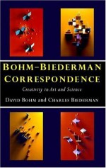 Bohm-Biederman Correspondence: Creativity in Art and Science: 1 - Charles Biederman, David Bohm, Paavo T.I. Pylkkänen