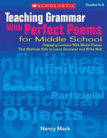 Teaching Grammar With Perfect Poems For Middle School: Engaging Lessons With Model Poems That Motivate Kids to Learn Grammar and Write Well - Nancy MacK