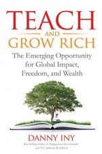 Teach and Grow Rich: The Emerging Opportunity for Global Impact, Freedom, and Wealth (The Audience Revolution Book 2) - Danny Iny