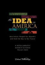 The Idea of America: How Values Shaped Our Republic and Hold the Key to Our Future - H. Michael Hartoonian, Van Scotter, Richard D., William E. White