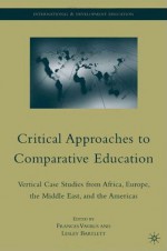 Critical Approaches to Comparative Education: Vertical Case Studies from Africa, Europe, the Middle East, and the Americas - Frances Vavrus, Lesley Bartlett