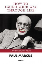 How to Laugh Your Way Through Life: A Psychoanalyst's Advice - Paul Marcus