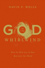 God in the Whirlwind: How the Holy-Love of God Reorients Our World - David F. Wells