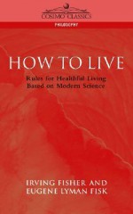 How to Live: Rules for Healthful Living Based on Modern Science - Eugene Lyman Fisk, William Howard Taft