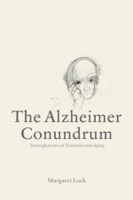 The Alzheimer Conundrum: Entanglements of Dementia and Aging - Margaret Lock