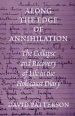 Along the Edge of Annihilation: The Collapse and Recovery of Life in the Holocaust Diary - David Patterson