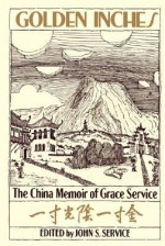 Golden Inches: The China Memoir of Grace Service - John S. Service, Grace Service