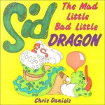 Sid the Mad Little Bad Little Dragon - Chris Daniels