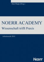 Noerr Academy: Wissenschaft trifft Praxis - Arbeitsrecht 2011 - Hans-Jurgen Rupp, Andreas Butz