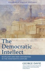 The Democratic Intellect: Scotland and Her Universities in the Nineteenth Century: An Edinburgh Classic - Lindsay Paterson, George Davie, Murdo MacDonald, Richard Gunn