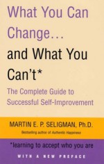 What You Can Change and What You Can't: Learning to Accept What You Are: The Complete Guide to Successful Self-Improvement - Martin E.P. Seligman