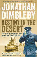 Destiny in the Desert: The road to El Alamein - the Battle that Turned the Tide - Jonathan Dimbleby