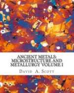 Ancient Metals: Microstructure and Metallurgy Volume I - David A. Scott