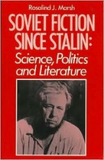 Soviet Fiction Since Stalin: Science, Politics & Literature - Rosalind J. Marsh