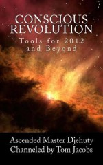 Conscious Revolution: Tools for 2012 and Beyond - Ascended Master Djehuty, Tom Jacobs