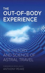 The Out-of-Body Experience: The History and Science of Astral Travel - Anthony Peake, Ervin Laszlo