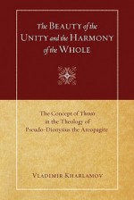 The Beauty of the Unity and the Harmony of the Whole: The Concept of Theosis in the Theology of Pseudo-Dionysius the Areopagite - Vladimir Kharlamov, Natalie K. Watson