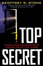 Top Secret: When Our Government Keeps Us in the Dark - Geoffrey R. Stone