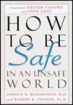 How to Be Safe in an Unsafe World: The Only Guide to Inner Peace and Outer Security - Harold H. Bloomfield