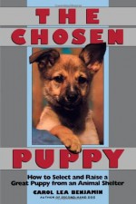 The Chosen Puppy: How to Select and Raise a Great Puppy from an Animal Shelter - Carol Lea Benjamin