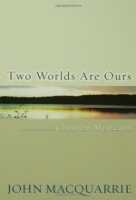 Two Worlds Are Ours: An Introduction to Christian Mysticism - John MacQuarrie