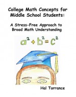 College Math Concepts For Middle School Students: A Stress-Free Approach To Broad Math Understanding - Hal Torrance