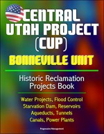 Central Utah Project (CUP): Bonneville Unit - Historic Reclamation Projects Book - Water Projects, Flood Control, Starvation Dam, Reservoirs, Aqueducts, Tunnels, Canals, Power Plants - U.S. Government, U.S. Department of the Interior, Bureau of Reclamation, U.S. Army Corps of Engineers