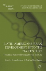 Latin American Urban Development into the Twenty First Century: Towards a Renewed Perspective on the City - Dennis Rodgers, Jo Beall, Ravi Kanbur