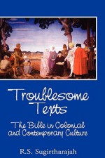 Troublesome Texts: The Bible in Colonial and Contemporary Culture - R. S. Sugirtharajah