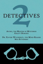 2 Detectives: Astro, the Master of Mysteries / Dr. Xavier Wycherley, the Mind-Reader - Gelett Burgess, Max Rittenberg