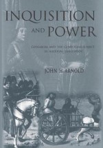 Inquisition and Power: Catharism and the Confessing Subject in Medieval Languedoc - John H Arnold