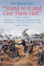 Stand to It and Give Them Hell: Gettysburg as the Soldiers Experienced It from Cemetery Ridge to Little Round Top, July 2, 1863 - John Michael Priest